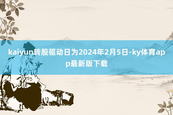 kaiyun转股驱动日为2024年2月5日-ky体育app最新版下载
