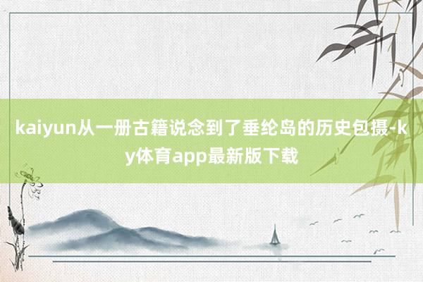 kaiyun从一册古籍说念到了垂纶岛的历史包摄-ky体育app最新版下载