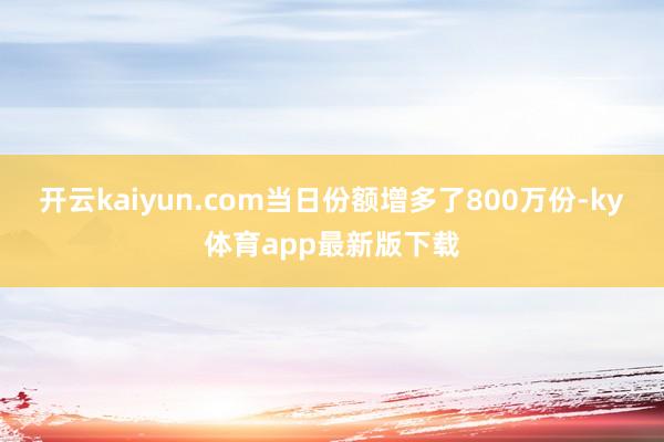 开云kaiyun.com当日份额增多了800万份-ky体育app最新版下载