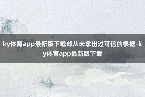 ky体育app最新版下载却从未拿出过可信的根据-ky体育app最新版下载
