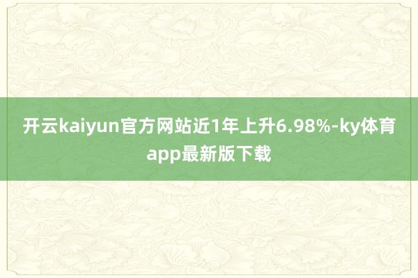 开云kaiyun官方网站近1年上升6.98%-ky体育app最新版下载