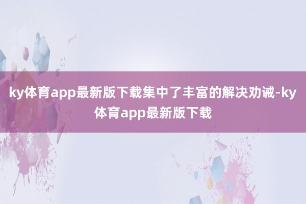 ky体育app最新版下载集中了丰富的解决劝诫-ky体育app最新版下载