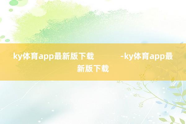 ky体育app最新版下载            -ky体育app最新版下载