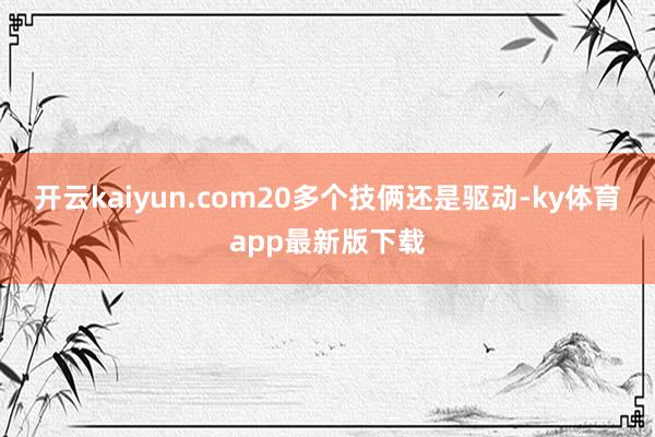 开云kaiyun.com20多个技俩还是驱动-ky体育app最新版下载