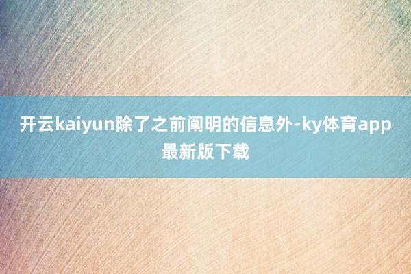 开云kaiyun除了之前阐明的信息外-ky体育app最新版下载