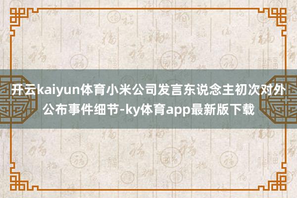 开云kaiyun体育小米公司发言东说念主初次对外公布事件细节-ky体育app最新版下载