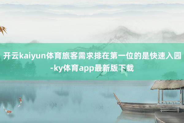 开云kaiyun体育旅客需求排在第一位的是快速入园-ky体育app最新版下载