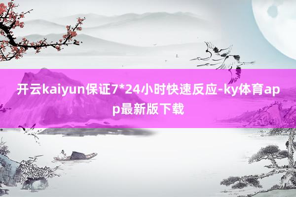 开云kaiyun保证7*24小时快速反应-ky体育app最新版下载