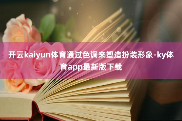开云kaiyun体育通过色调来塑造扮装形象-ky体育app最新版下载