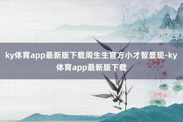 ky体育app最新版下载周生生官方小才智显现-ky体育app最新版下载