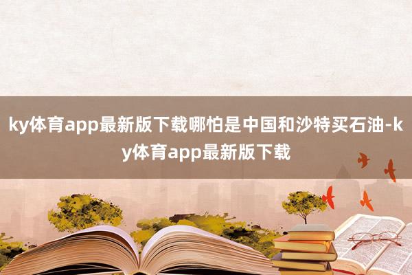 ky体育app最新版下载哪怕是中国和沙特买石油-ky体育app最新版下载