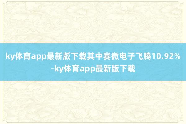 ky体育app最新版下载其中赛微电子飞腾10.92%-ky体育app最新版下载
